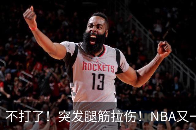 不打了！突发腿筋拉伤！NBA又一个球星倒下