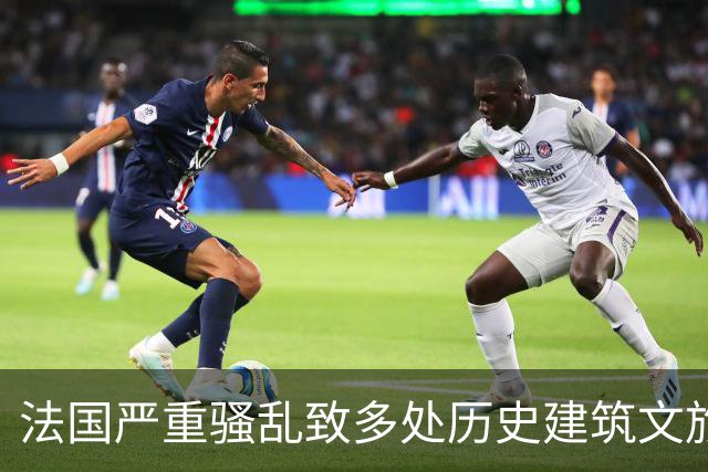 法国严重骚乱致多处历史建筑文旅设施损毁，国内旅行社调整欧洲团线路规避风险