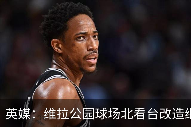 英媒：维拉公园球场北看台改造继续推进，新球员通道初具雏形