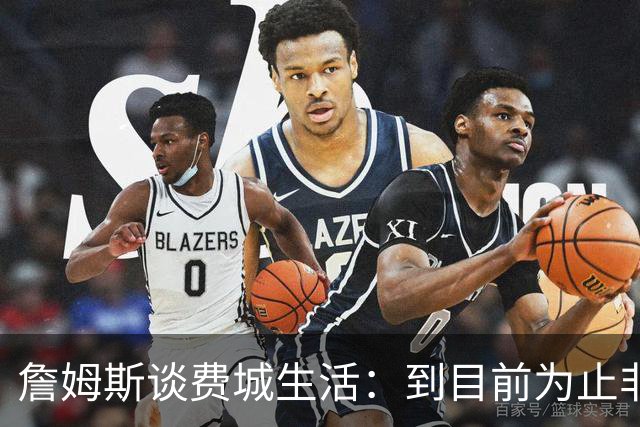 詹姆斯谈费城生活：到目前为止非常棒，每天都变得更好
