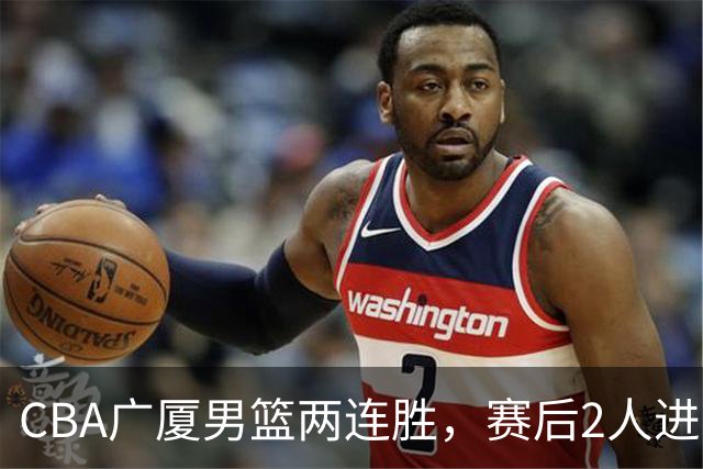 CBA广厦男篮两连胜，赛后2人进步很大，王博心心念的战术打出来了